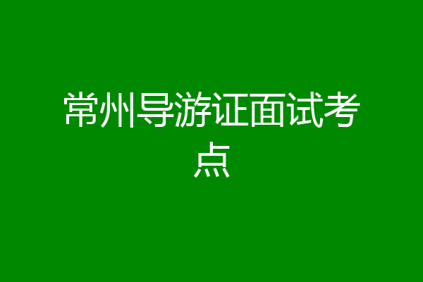 常州导游证面试考点