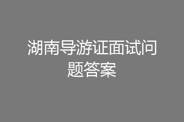 湖南导游证面试问题答案