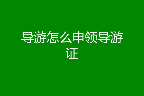 导游怎么申领导游证