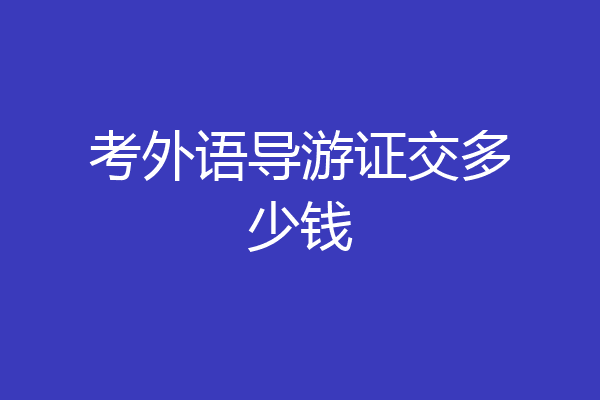 考外语导游证交多少钱