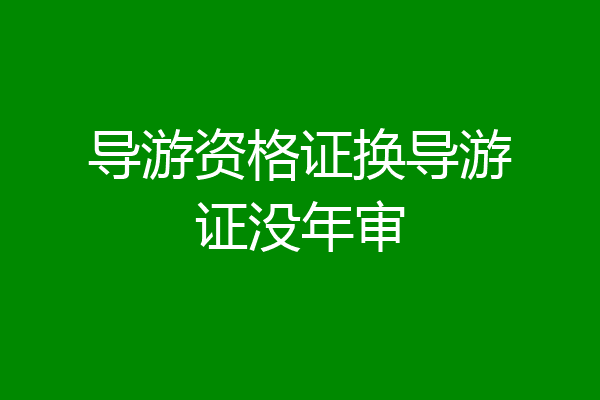 导游资格证换导游证没年审