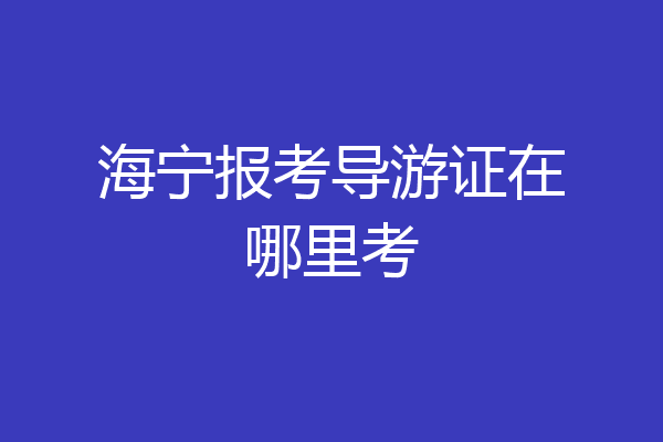 海宁报考导游证在哪里考