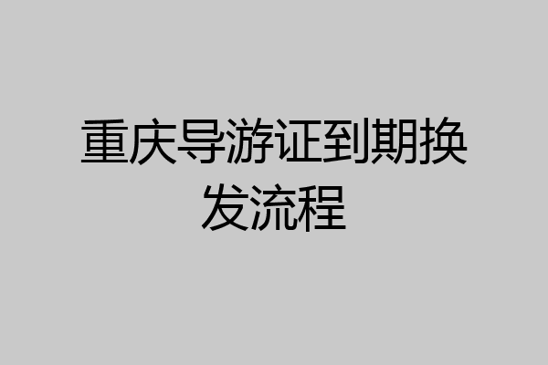 重庆导游证到期换发流程