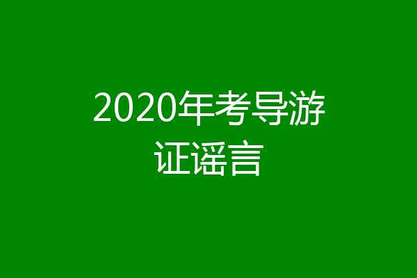 2020年考导游证谣言