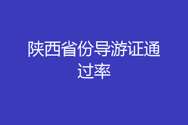 陕西省份导游证通过率