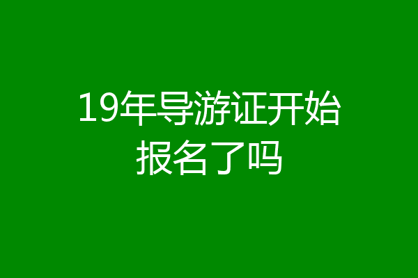 19年导游证开始报名了吗