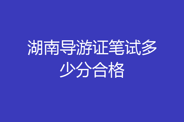 湖南导游证笔试多少分合格