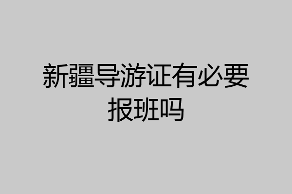 新疆导游证有必要报班吗
