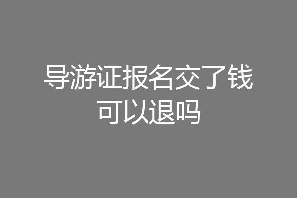 导游证报名交了钱可以退吗