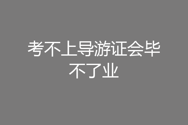 考不上导游证会毕不了业