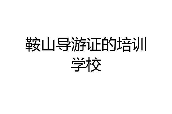 鞍山导游证的培训学校