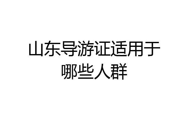 山东导游证适用于哪些人群