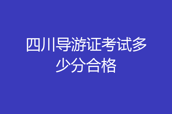 四川导游证考试多少分合格