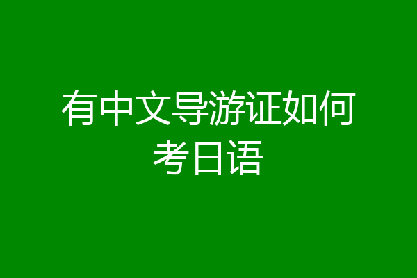 有中文导游证如何考日语