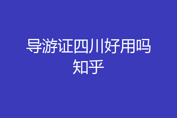 导游证四川好用吗知乎