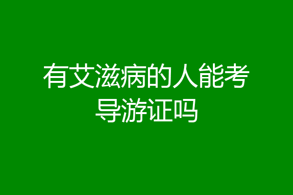 有艾滋病的人能考导游证吗