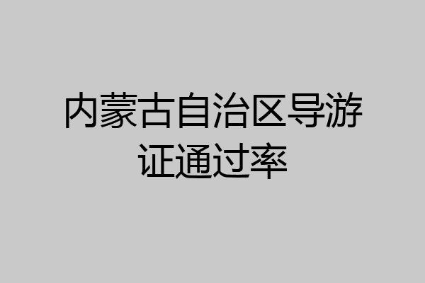 内蒙古自治区导游证通过率