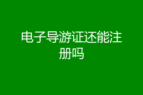 电子导游证还能注册吗