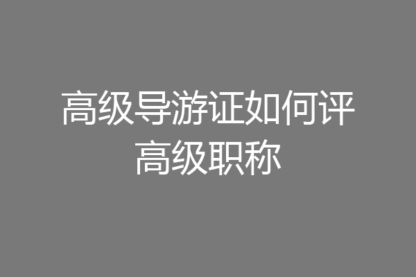高级导游证如何评高级职称
