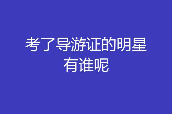 考了导游证的明星有谁呢