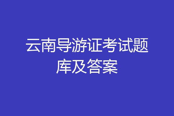 云南导游证考试题库及答案