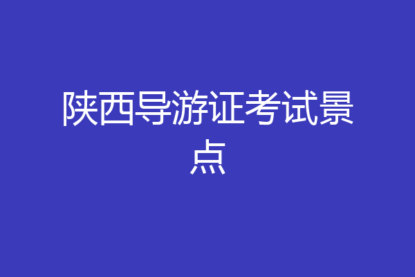 陕西导游证考试景点