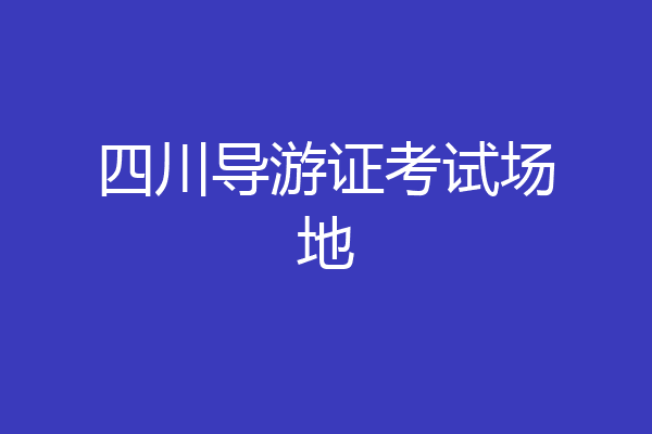 四川导游证考试场地