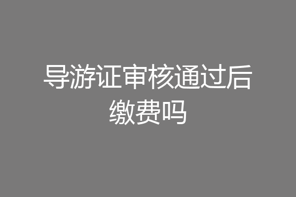 导游证审核通过后缴费吗