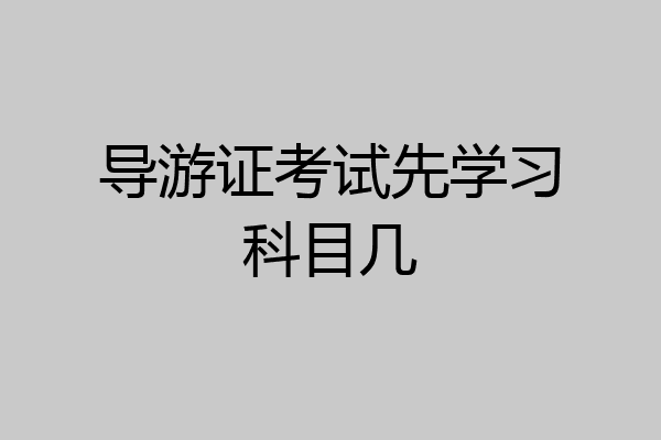 导游证考试先学习科目几