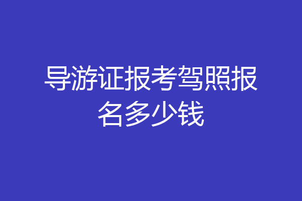 导游证报考驾照报名多少钱