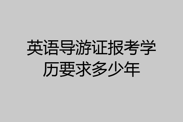 英语导游证报考学历要求多少年