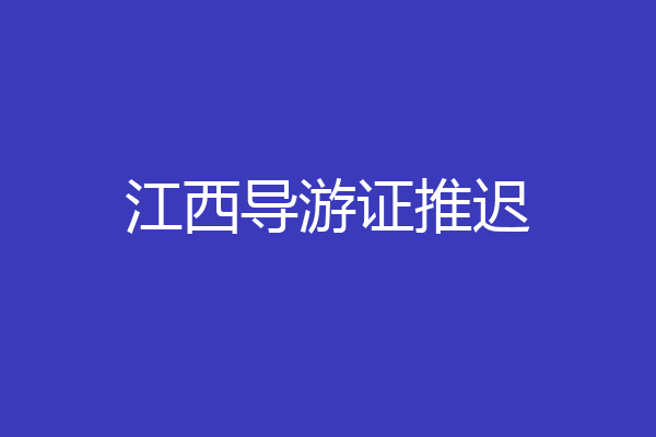 江西导游证推迟