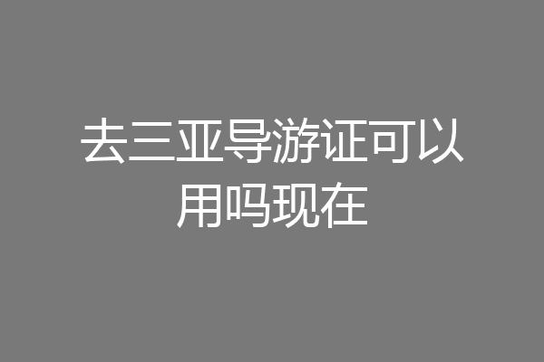 去三亚导游证可以用吗现在