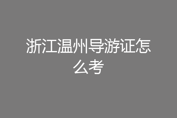 浙江温州导游证怎么考