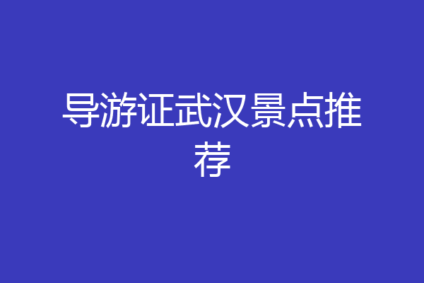 导游证武汉景点推荐