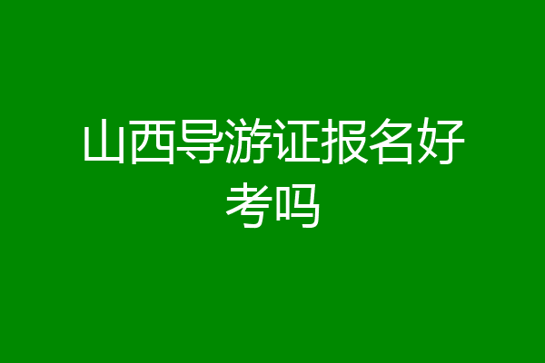 山西导游证报名好考吗