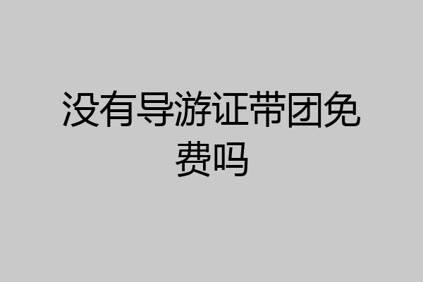 没有导游证带团免费吗