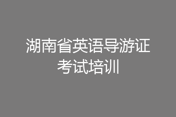 湖南省英语导游证考试培训