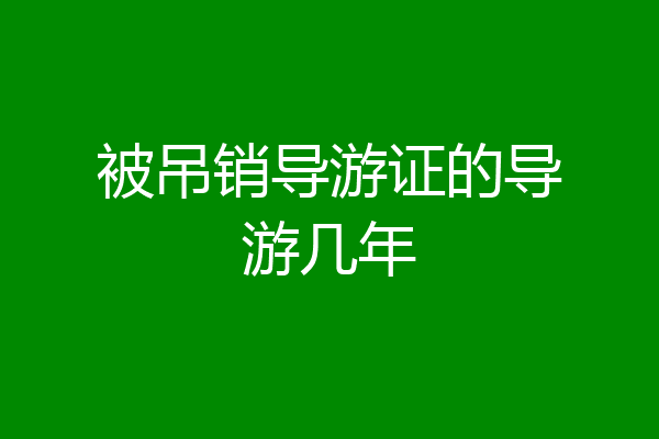 被吊销导游证的导游几年