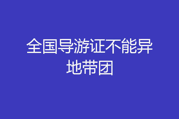 全国导游证不能异地带团