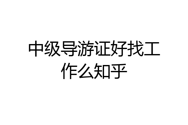 中级导游证好找工作么知乎