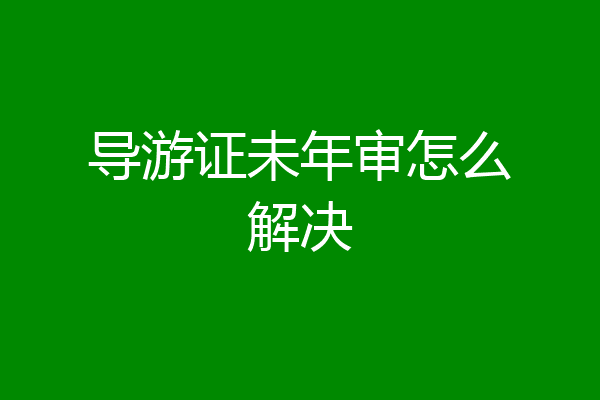导游证未年审怎么解决