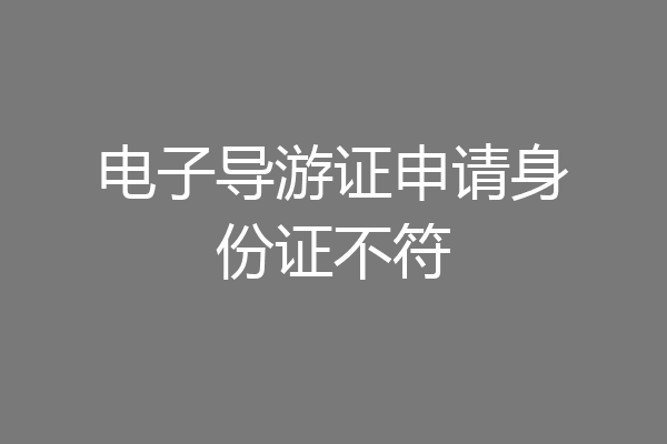 电子导游证申请身份证不符