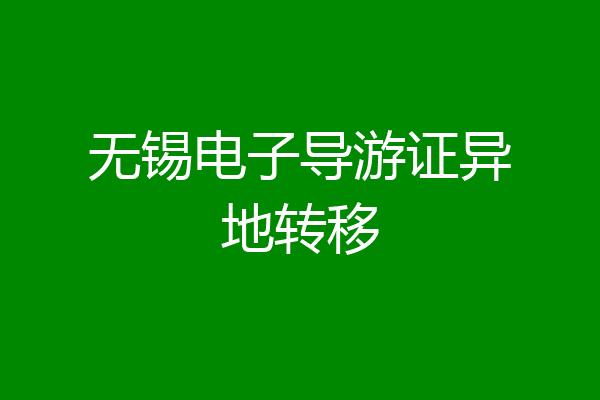 无锡电子导游证异地转移