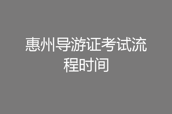 惠州导游证考试流程时间