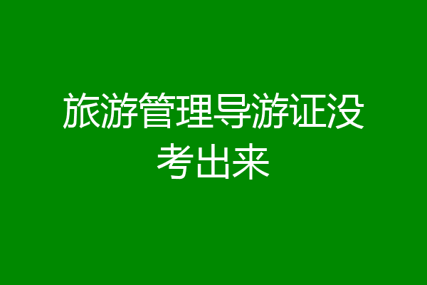 旅游管理导游证没考出来