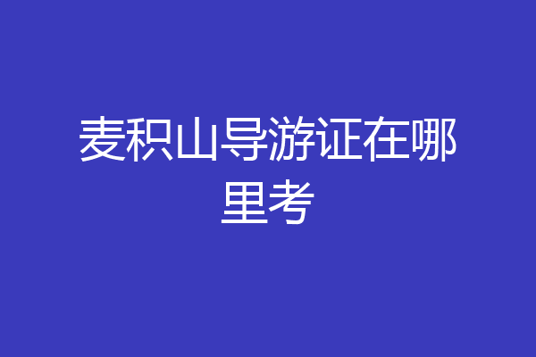 麦积山导游证在哪里考