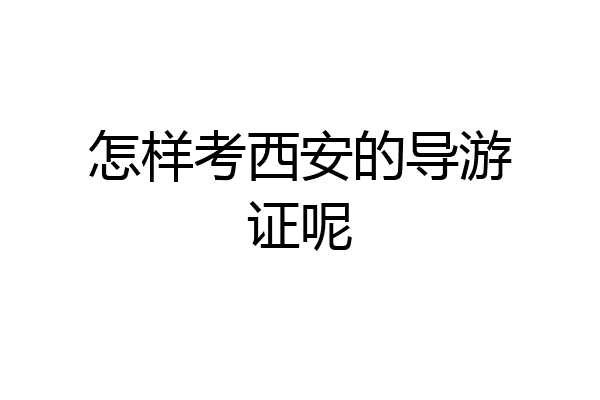 怎样考西安的导游证呢