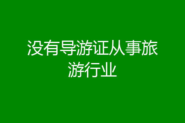 没有导游证从事旅游行业
