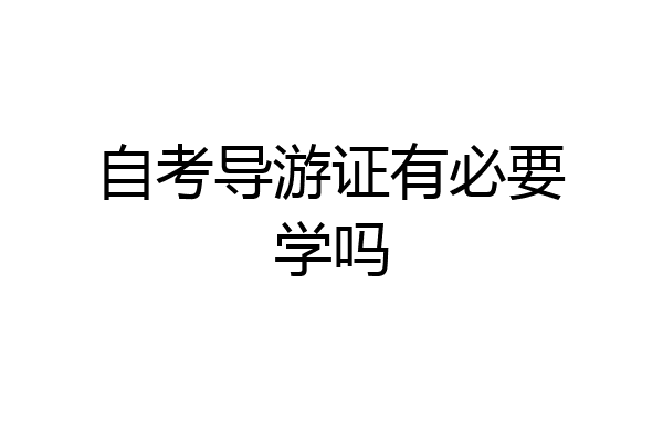 自考导游证有必要学吗